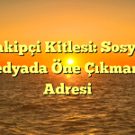 Takipçi Kitlesi: Sosyal Medyada Öne Çıkmanın Adresi